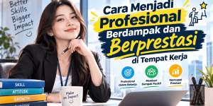 Cara Menjadi Profesional Berdampak dan Berprestasi di Tempat Kerja